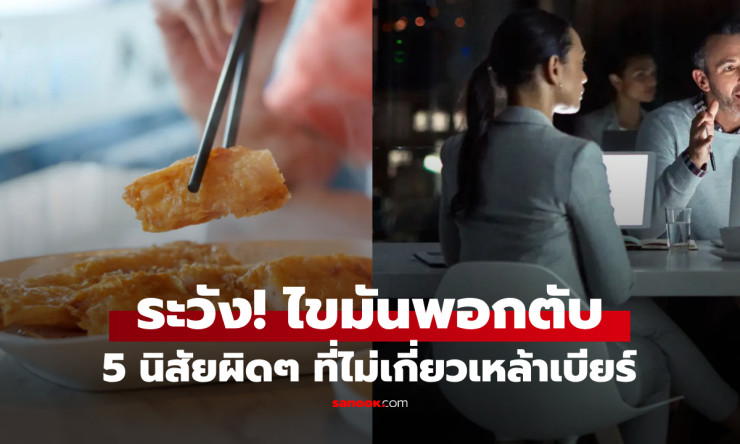 คำเตือนแพทย์! ไม่ดื่มเหล้าแม้แต่หยดเดียว ก็เสี่ยงไขมันพอกตับ ถ้ายังชอบทำ 5 สิ่งนี้