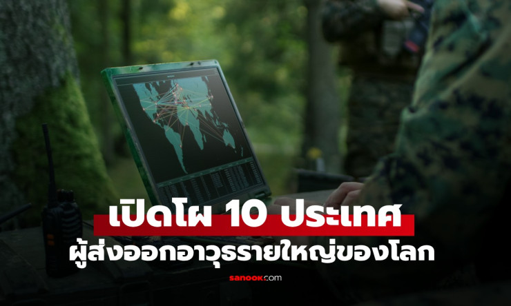 ช็อกโลก! 10 ประเทศส่งออกอาวุธสุดโหด แชมป์สหรัฐฯ ครอง 43% ทิ้งห่างทุกชาติ – เกาหลีใต้พุ่งแรงเกินคาด!