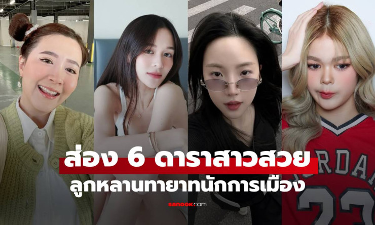 ส่อง 6 ดาราสาวสวย ลูกหลานทายาทนักการเมือง โปรไฟล์ไม่ธรรมดา!