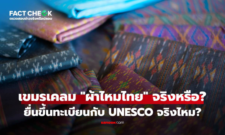 เช็กชัวร์! กัมพูชาไม่ได้ขึ้นทะเบียนผ้าไหมไทยเป็นมรดกโลกยูเนสโก