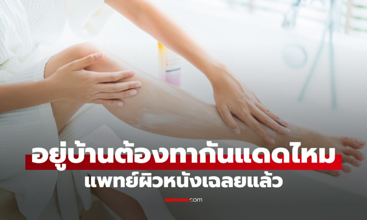 อยู่บ้านทั้งวันต้องทาครีมกันแดดจริงหรือ? แพทย์ผิวหนังเฉลยข้อเข้าใจผิดที่คนส่วนใหญ่มี