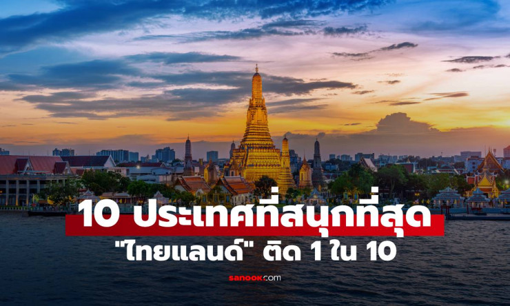 ไทยแลนด์ ประเทศเดียวในเอเชีย ติดอันดับ 10 ประเทศที่สนุกที่สุดในโลก ปี 2024
