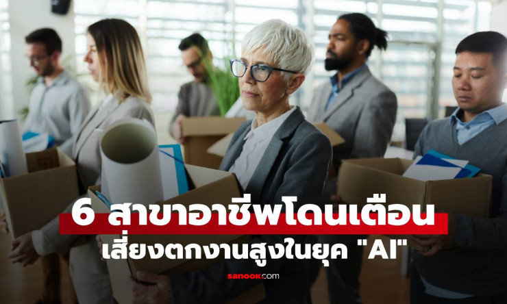 6 สาขาอาชีพเสี่ยงตกงานสูงในยุค AI พ่อแม่ยังปล่อยให้ลูกเรียน ต้องเตรียมตัวอย่างไร?