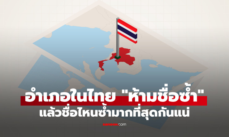 ช็อกเลย! อำเภอไทยชื่อซ้ำกัน 5 จังหวัดเป๊ะ!! ชื่อไหนครองแชมป์ซ้ำสุดในประวัติศาสตร์?