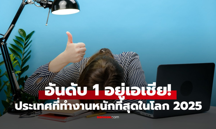 เอเชียครองแชมป์! ประเทศที่ทำงานหนักที่สุดในโลก ปี 2025 เฉลี่ย 54.5 ชั่วโมงต่อสัปดาห์