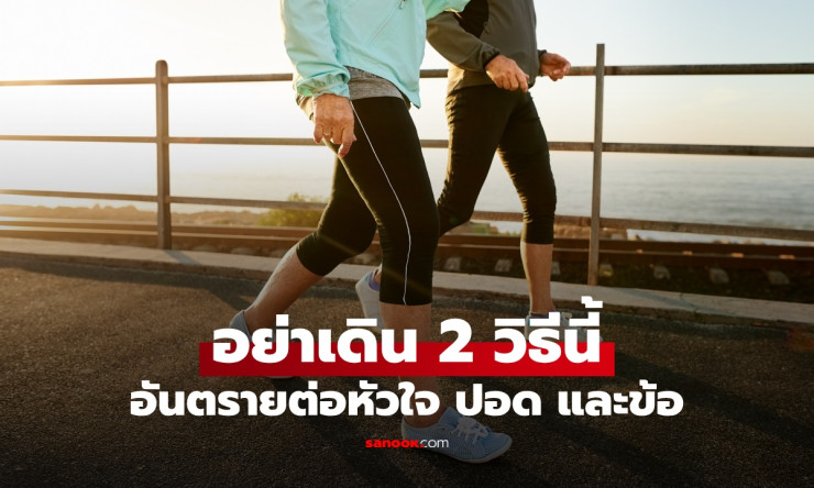 เดินเพื่อสุขภาพดี อย่าทำ 2 วิธีนี้ ผู้เชี่ยวชาญเตือนอันตรายต่อหัวใจ ปอด และข้อ