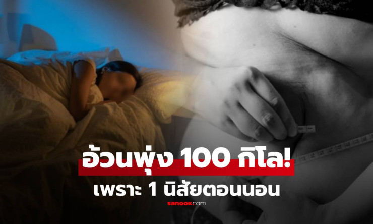 สาววัย 20 น้ำหนักพุ่งแตะ 100 กิโล! หมอเตือนนิสัย ตอนนอน ที่หลายคนยังทำอยู่ จนน้ำหนักพังลงมา