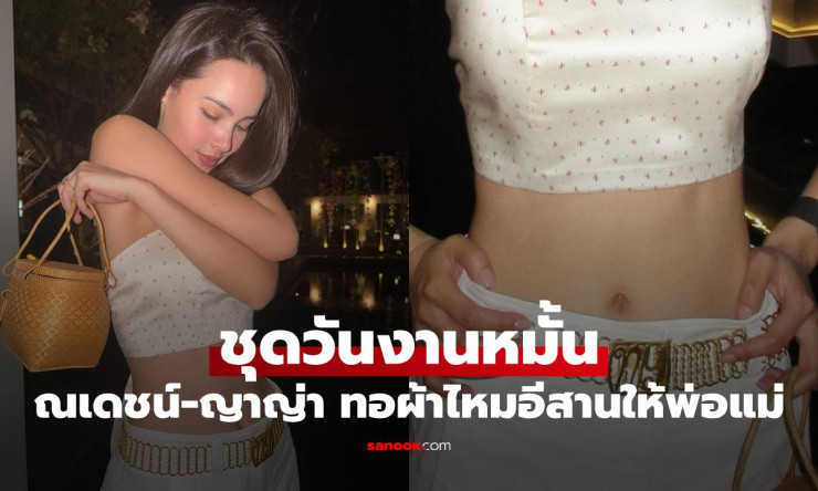 ว้าว! ณเดชน์-ญาญ่า ปล่อยภาพชุดหมั้นสุดอลัง สั่งทอผ้าไหมอีสานให้พ่อแม่ สวยจนใจละลาย!