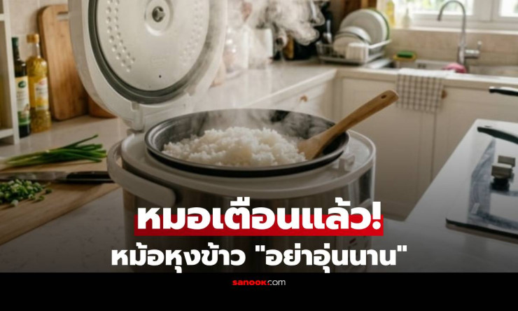 ช็อก! หม้อหุงข้าวอุ่นข้าวทิ้งไว้นานเกิน 4 ชม. เสี่ยงมะเร็ง-ท้องร่วงรุนแรง หมอเตือนด่วน!