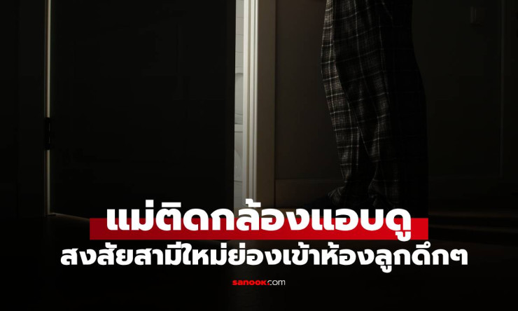 พ่อใหม่ย่องนอนห้องลูกสาวกลางดึก แม่ดูภาพกล้องน้ำตาไหล คนที่ผิดคือฉันเอง