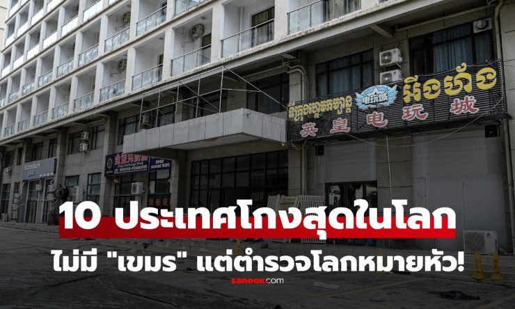 10 อันดับประเทศโกงมากที่สุดในโลก ไม่มี กัมพูชา แต่ถูกตำรวจโลกหมายหัวล่าสุด