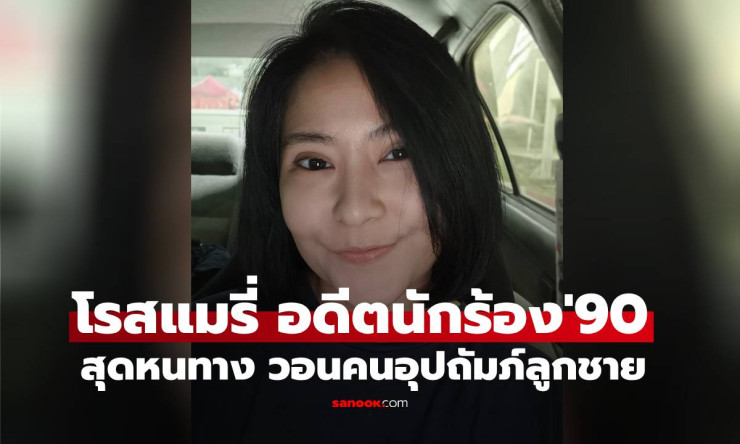 โรสแมรี่ อดีตนักร้องยุค 90 สู้ชีวิตซิงเกิลมัม วอนคนช่วยอุปถัมภ์ลูกชาย