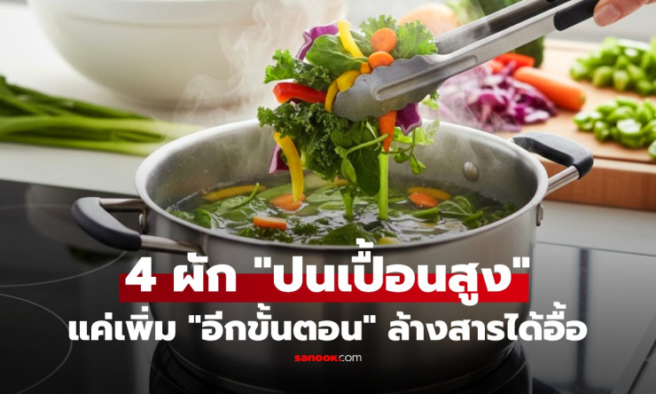 ตื่นตระหนกกับผักปนเปื้อน! 4 ผักอันตรายที่บ้านเรากำลังกิน ผู้เชี่ยวชาญเปิดวิธีล้างสะอาด เกินเดิม 10 เ