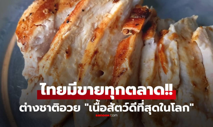 ช็อกโลก! ต่างชาติกรี๊ดลั่น อกไก่ไทย เนื้อสัตว์โปรตีนเพอร์เฟกต์ #1 ในโลก ไขมันต่ำ หาซื้อง่ายสุดๆ