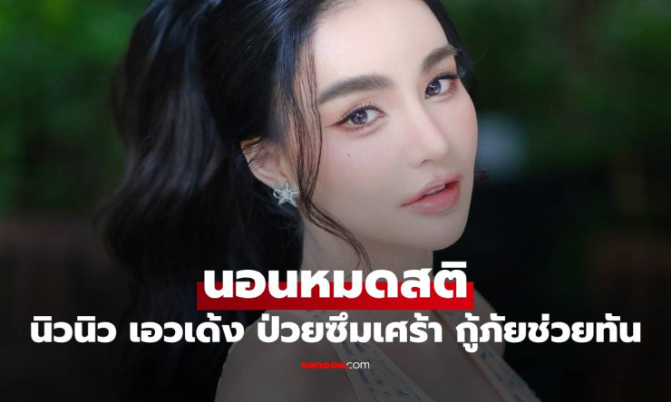 นิวนิว เอวเด้ง ป่วยโรคซึมเศร้า นอนหมดสติ กู้ภัยช่วยทัน แฟนๆ ส่งกำลังใจล้นหลาม