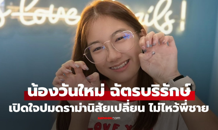 น้องวันใหม่ ฉัตรบริรักษ์ เปิดใจหลังดราม่าเปลี่ยนนิสัย ไม่ไหว้พี่ชายเหมือนเดิม