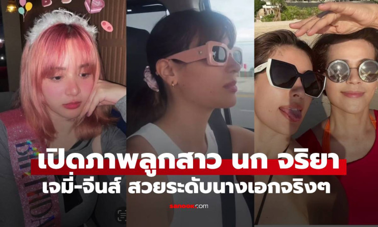 ลูกสาวนก จริยา สวยทั้งสองคน เจมี่-จีนส์ ออร่าดีกรีนางเอกมาก