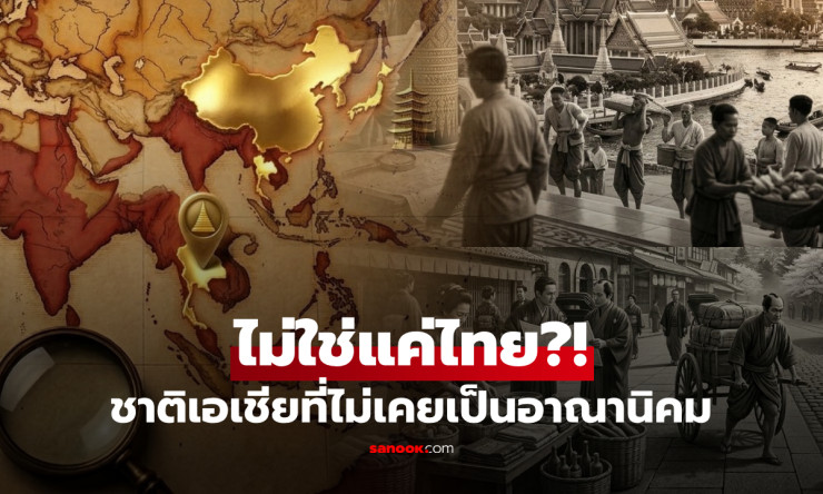 ไม่ใช่แค่ไทย?! ประเทศเอเชียที่รอดพ้นการเป็นอาณานิคมตะวันตก 7 ประเทศที่ยืนหยัดสำเร็จ